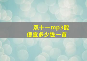 双十一mp3能便宜多少钱一首