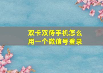 双卡双待手机怎么用一个微信号登录