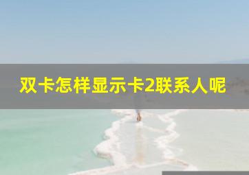 双卡怎样显示卡2联系人呢