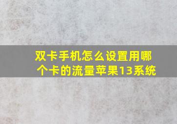 双卡手机怎么设置用哪个卡的流量苹果13系统