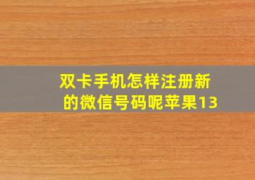 双卡手机怎样注册新的微信号码呢苹果13