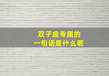 双子座专属的一句话是什么呢