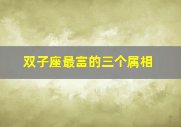 双子座最富的三个属相