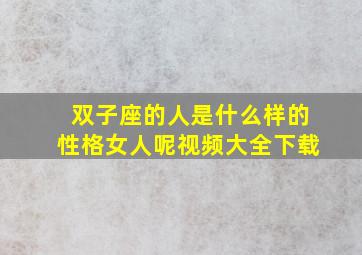 双子座的人是什么样的性格女人呢视频大全下载