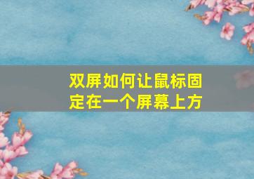 双屏如何让鼠标固定在一个屏幕上方