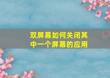 双屏幕如何关闭其中一个屏幕的应用