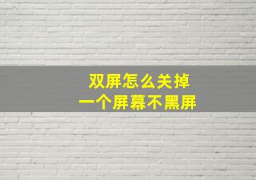 双屏怎么关掉一个屏幕不黑屏