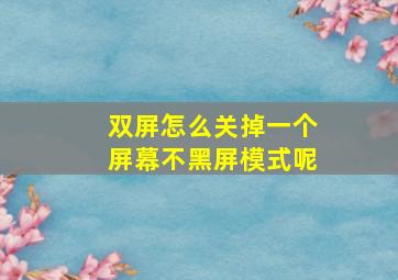 双屏怎么关掉一个屏幕不黑屏模式呢