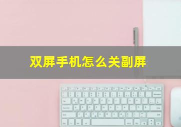 双屏手机怎么关副屏