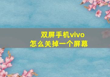 双屏手机vivo怎么关掉一个屏幕