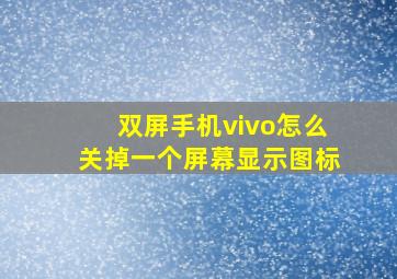 双屏手机vivo怎么关掉一个屏幕显示图标