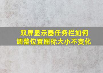 双屏显示器任务栏如何调整位置图标大小不变化