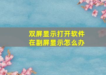 双屏显示打开软件在副屏显示怎么办