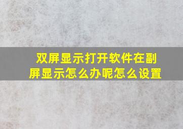 双屏显示打开软件在副屏显示怎么办呢怎么设置