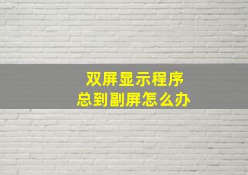 双屏显示程序总到副屏怎么办