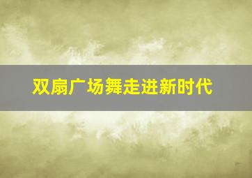 双扇广场舞走进新时代