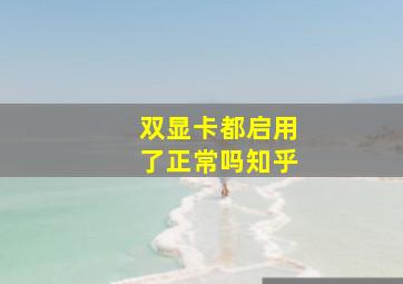 双显卡都启用了正常吗知乎