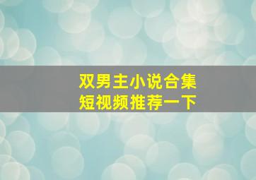 双男主小说合集短视频推荐一下