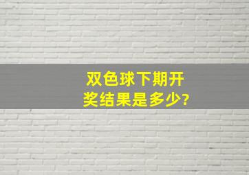 双色球下期开奖结果是多少?