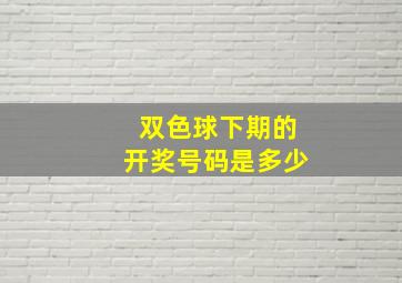 双色球下期的开奖号码是多少