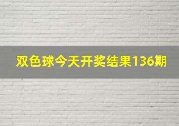 双色球今天开奖结果136期