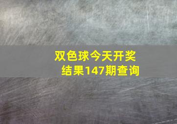 双色球今天开奖结果147期查询