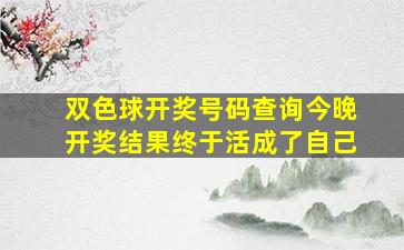 双色球开奖号码查询今晚开奖结果终于活成了自己