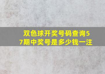 双色球开奖号码查询57期中奖号是多少钱一注