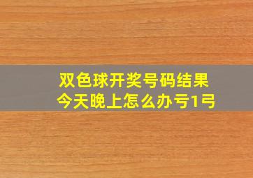 双色球开奖号码结果今天晚上怎么办亏1弓