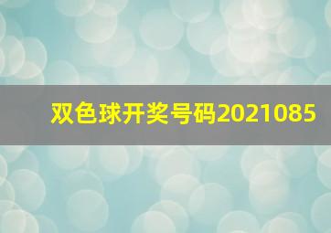 双色球开奖号码2021085