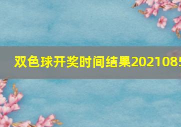 双色球开奖时间结果2021085