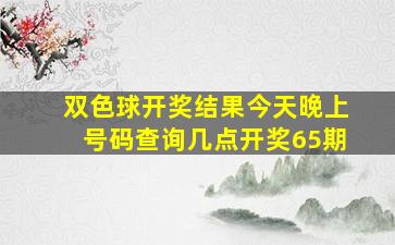 双色球开奖结果今天晚上号码查询几点开奖65期