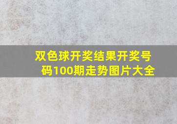 双色球开奖结果开奖号码100期走势图片大全