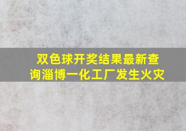 双色球开奖结果最新查询淄博一化工厂发生火灾