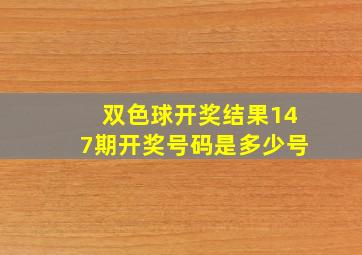 双色球开奖结果147期开奖号码是多少号