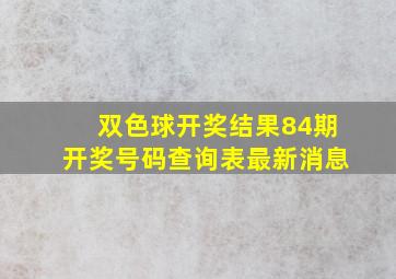 双色球开奖结果84期开奖号码查询表最新消息