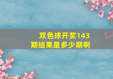 双色球开奖143期结果是多少期啊