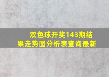 双色球开奖143期结果走势图分析表查询最新