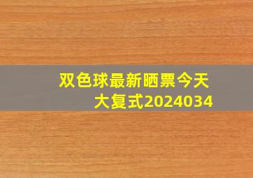 双色球最新晒票今天大复式2024034