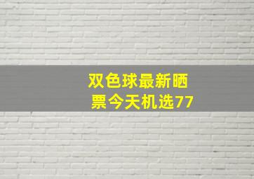 双色球最新晒票今天机选77