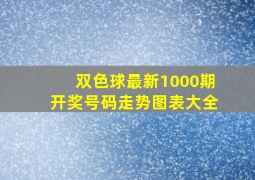 双色球最新1000期开奖号码走势图表大全