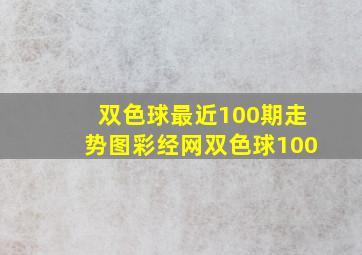 双色球最近100期走势图彩经网双色球100