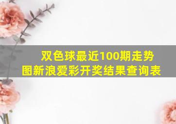 双色球最近100期走势图新浪爱彩开奖结果查询表