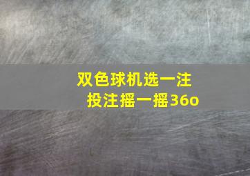 双色球机选一注投注摇一摇36o