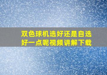 双色球机选好还是自选好一点呢视频讲解下载