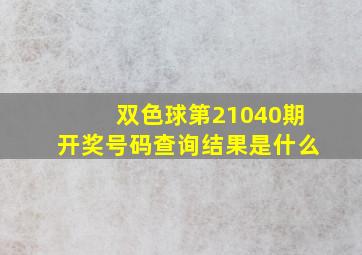 双色球第21040期开奖号码查询结果是什么