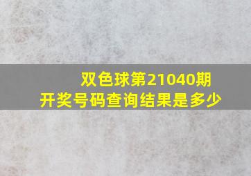 双色球第21040期开奖号码查询结果是多少