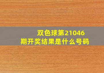 双色球第21046期开奖结果是什么号码