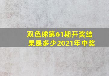 双色球第61期开奖结果是多少2021年中奖