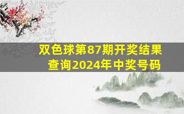 双色球第87期开奖结果查询2024年中奖号码